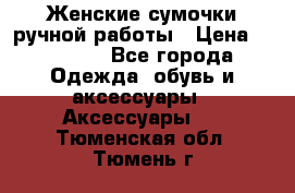 Женские сумочки ручной работы › Цена ­ 13 000 - Все города Одежда, обувь и аксессуары » Аксессуары   . Тюменская обл.,Тюмень г.